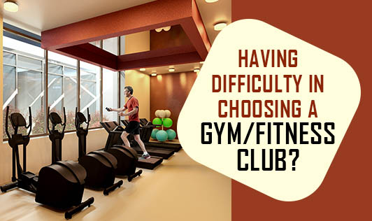 Having difficulty in choosing a gym/ fitness club?