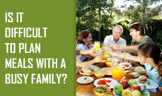 Is It Difficult To Plan Meals With A Busy Family? 