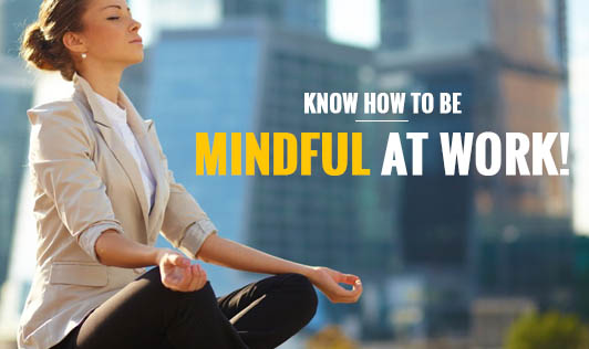 Know how to be mindful at work!