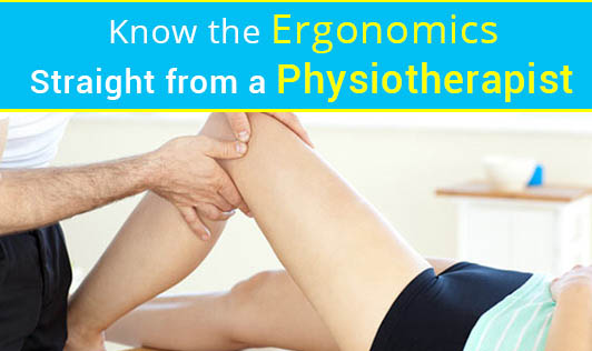 Know the Ergonomics - Straight from a Physiotherapist