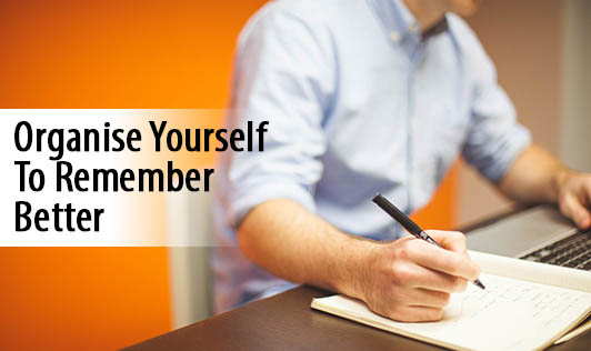 Organise Yourself To Remember Better