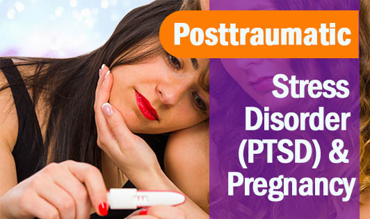 Posttraumatic Stress Disorder (PTSD) and Pregnancy