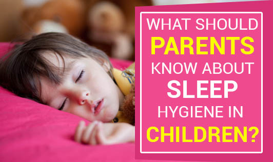 What Should Parents Know About Sleep Hygiene In Children?