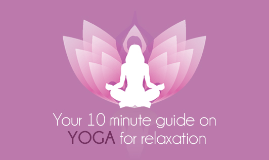 Your 10 minute guide on yoga for relaxation